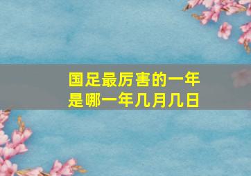 国足最厉害的一年是哪一年几月几日