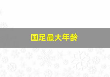 国足最大年龄