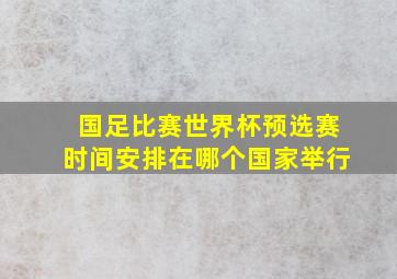 国足比赛世界杯预选赛时间安排在哪个国家举行