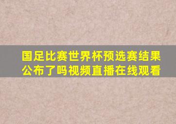 国足比赛世界杯预选赛结果公布了吗视频直播在线观看