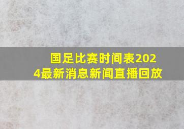 国足比赛时间表2024最新消息新闻直播回放