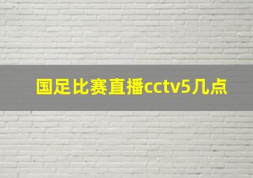 国足比赛直播cctv5几点