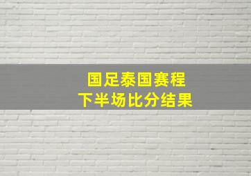 国足泰国赛程下半场比分结果