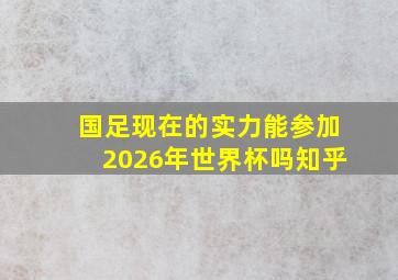 国足现在的实力能参加2026年世界杯吗知乎