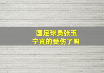 国足球员张玉宁真的受伤了吗