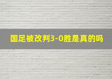 国足被改判3-0胜是真的吗