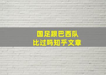 国足跟巴西队比过吗知乎文章