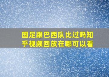 国足跟巴西队比过吗知乎视频回放在哪可以看