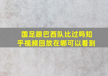 国足跟巴西队比过吗知乎视频回放在哪可以看到