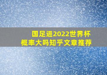 国足进2022世界杯概率大吗知乎文章推荐