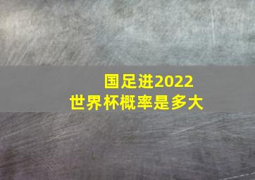 国足进2022世界杯概率是多大