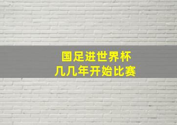 国足进世界杯几几年开始比赛