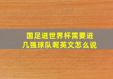 国足进世界杯需要进几强球队呢英文怎么说