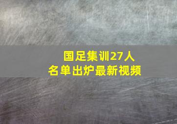 国足集训27人名单出炉最新视频