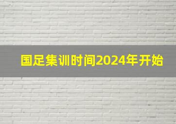 国足集训时间2024年开始