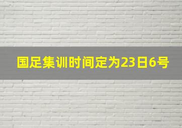 国足集训时间定为23日6号