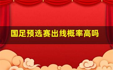 国足预选赛出线概率高吗