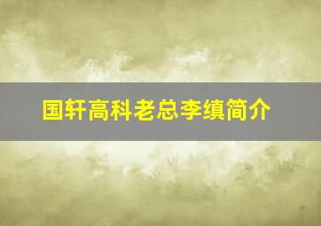 国轩高科老总李缜简介