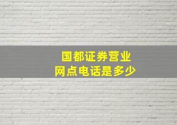 国都证券营业网点电话是多少