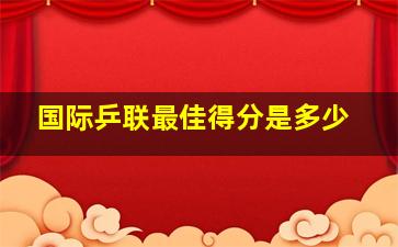 国际乒联最佳得分是多少