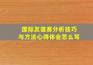 国际友谊赛分析技巧与方法心得体会怎么写