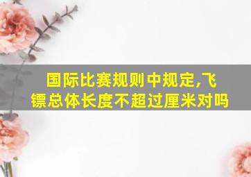 国际比赛规则中规定,飞镖总体长度不超过厘米对吗