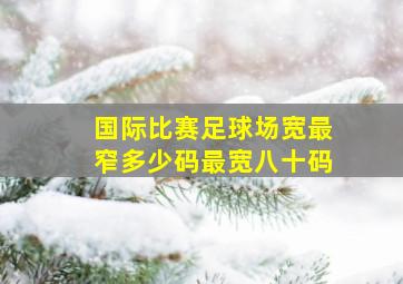 国际比赛足球场宽最窄多少码最宽八十码