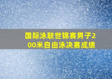 国际泳联世锦赛男子200米自由泳决赛成绩