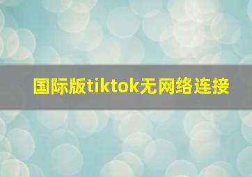 国际版tiktok无网络连接