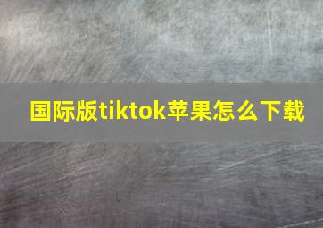 国际版tiktok苹果怎么下载