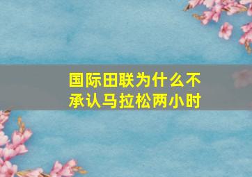 国际田联为什么不承认马拉松两小时