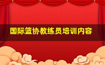 国际篮协教练员培训内容