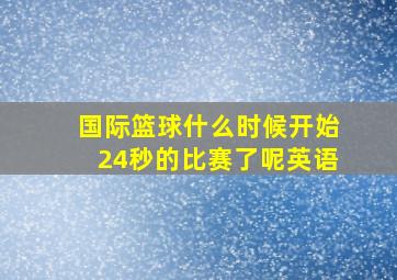 国际篮球什么时候开始24秒的比赛了呢英语