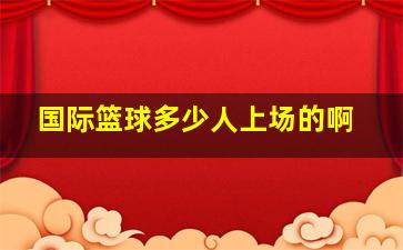 国际篮球多少人上场的啊