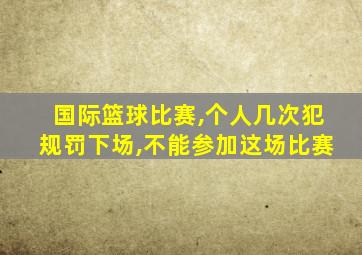 国际篮球比赛,个人几次犯规罚下场,不能参加这场比赛