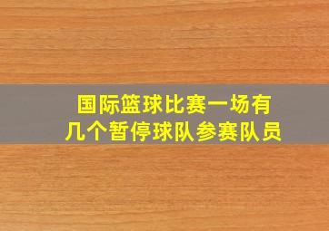 国际篮球比赛一场有几个暂停球队参赛队员