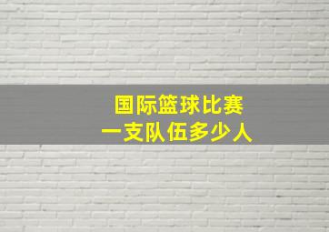 国际篮球比赛一支队伍多少人