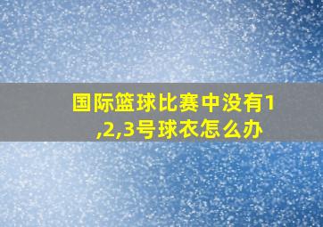 国际篮球比赛中没有1,2,3号球衣怎么办