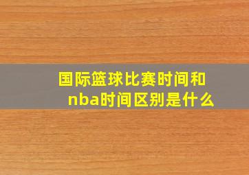 国际篮球比赛时间和nba时间区别是什么