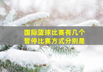 国际篮球比赛有几个暂停比赛方式分别是