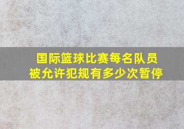 国际篮球比赛每名队员被允许犯规有多少次暂停