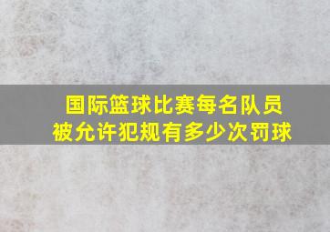 国际篮球比赛每名队员被允许犯规有多少次罚球