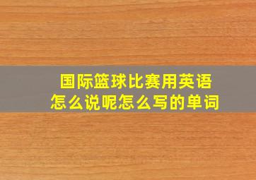 国际篮球比赛用英语怎么说呢怎么写的单词