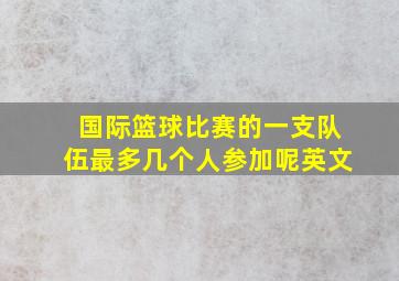 国际篮球比赛的一支队伍最多几个人参加呢英文