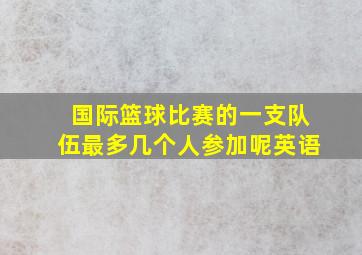 国际篮球比赛的一支队伍最多几个人参加呢英语