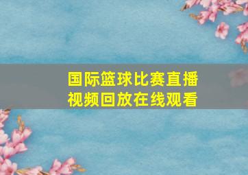 国际篮球比赛直播视频回放在线观看