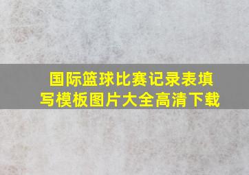 国际篮球比赛记录表填写模板图片大全高清下载