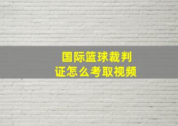 国际篮球裁判证怎么考取视频