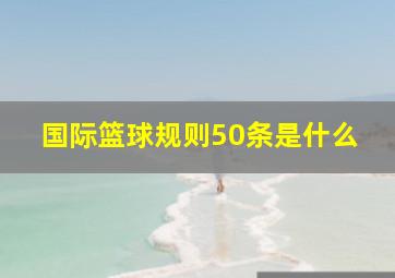 国际篮球规则50条是什么