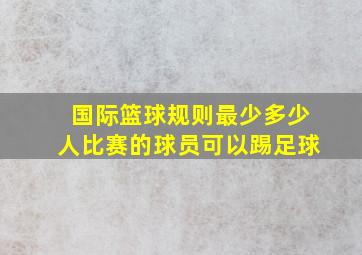 国际篮球规则最少多少人比赛的球员可以踢足球